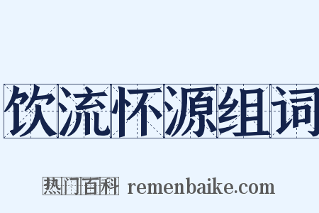 饮流怀源组词是什么意思的图片